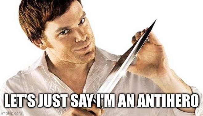 dexter knife | LET'S JUST SAY I'M AN ANTIHERO | image tagged in dexter knife | made w/ Imgflip meme maker