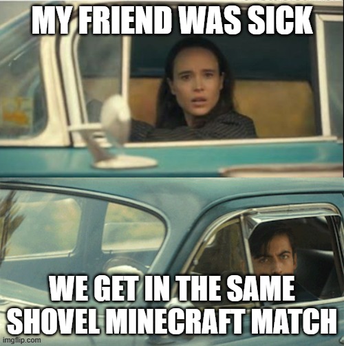 monecraft | MY FRIEND WAS SICK; WE GET IN THE SAME SHOVEL MINECRAFT MATCH | image tagged in vanya and five | made w/ Imgflip meme maker