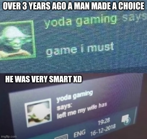 yoda was smart |  OVER 3 YEARS AGO A MAN MADE A CHOICE; HE WAS VERY SMART XD | image tagged in gamer,yoda | made w/ Imgflip meme maker