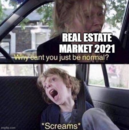 Why Can't You Just Be Normal | REAL ESTATE MARKET 2021 | image tagged in why can't you just be normal | made w/ Imgflip meme maker