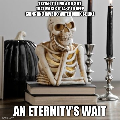 Trying to Find a Site be like.. | TRYING TO FIND A GIF SITE THAT MAKES IT EASY TO KEEP GOING AND HAVE NO WATER MARK BE LIKE; AN ETERNITY’S WAIT | image tagged in waiting like | made w/ Imgflip meme maker