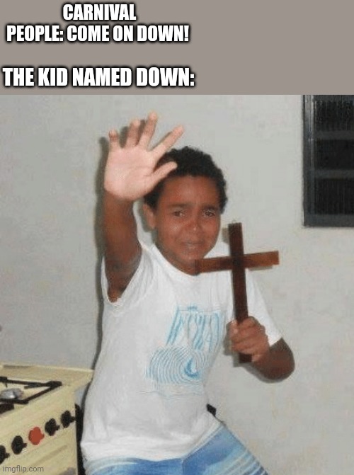 kid with cross in hand | CARNIVAL PEOPLE: COME ON DOWN! THE KID NAMED DOWN: | image tagged in kid with cross in hand | made w/ Imgflip meme maker