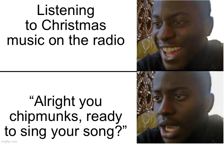 Disappointed Black Guy | Listening to Christmas music on the radio; “Alright you chipmunks, ready to sing your song?” | image tagged in disappointed black guy | made w/ Imgflip meme maker