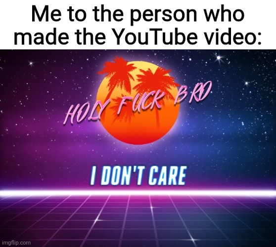 I don't care man | Me to the person who made the YouTube video: | image tagged in i don't care man | made w/ Imgflip meme maker