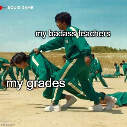 Squid Game | my badass teachers; my grades | image tagged in squid game | made w/ Imgflip meme maker