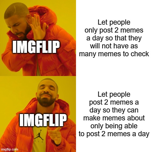 Imgflip | Let people only post 2 memes a day so that they will not have as many memes to check; IMGFLIP; Let people post 2 memes a day so they can make memes about only being able to post 2 memes a day; IMGFLIP | image tagged in memes,drake hotline bling,imgflip,luna_the_dragon,tru | made w/ Imgflip meme maker