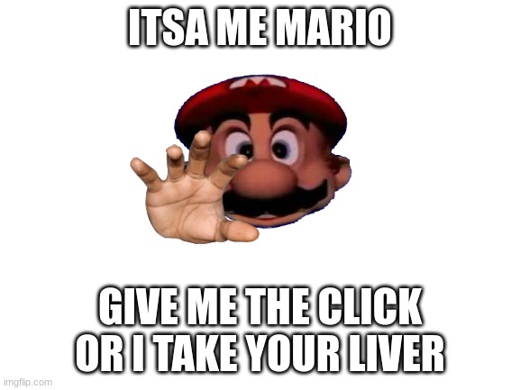 ITSA ME MARIO GIVE ME THE CLICK OR I TAKE YOUR LIVER | made w/ Imgflip meme maker