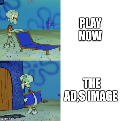 Squidward chair | PLAY NOW THE AD,S IMAGE | image tagged in squidward chair | made w/ Imgflip meme maker