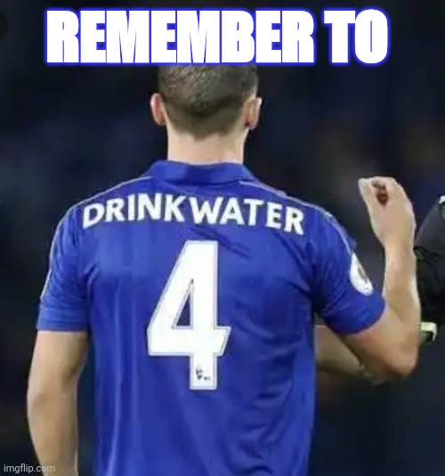 Drinkwater | REMEMBER TO | image tagged in football | made w/ Imgflip meme maker