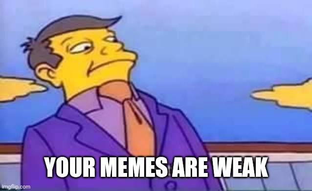 YOUR MEMES ARE WEAK | YOUR MEMES ARE WEAK | image tagged in skinner pathetic | made w/ Imgflip meme maker