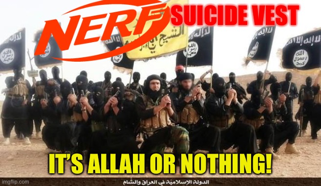 Nerf suicide vest, it’s Allah or nothing! | SUICIDE VEST; IT’S ALLAH OR NOTHING! | image tagged in isis jihad terrorists,allah,nerf | made w/ Imgflip meme maker