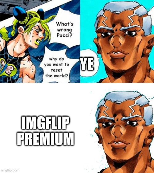 The reason | YE; IMGFLIP PREMIUM | image tagged in what's wong pucci | made w/ Imgflip meme maker