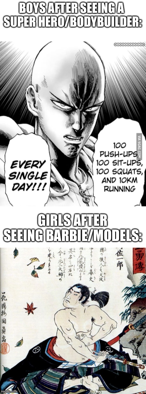 Just joking don’t take it seriously. | BOYS AFTER SEEING A 
SUPER HERO/BODYBUILDER:; GIRLS AFTER SEEING BARBIE/MODELS: | image tagged in barbie,boys vs girls,one punch man,samurai,models,bodybuilder | made w/ Imgflip meme maker