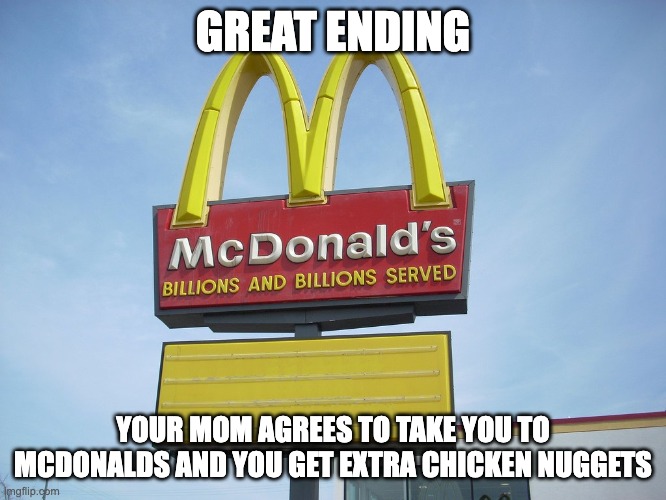 McDonald's Sign | GREAT ENDING YOUR MOM AGREES TO TAKE YOU TO MCDONALDS AND YOU GET EXTRA CHICKEN NUGGETS | image tagged in mcdonald's sign | made w/ Imgflip meme maker