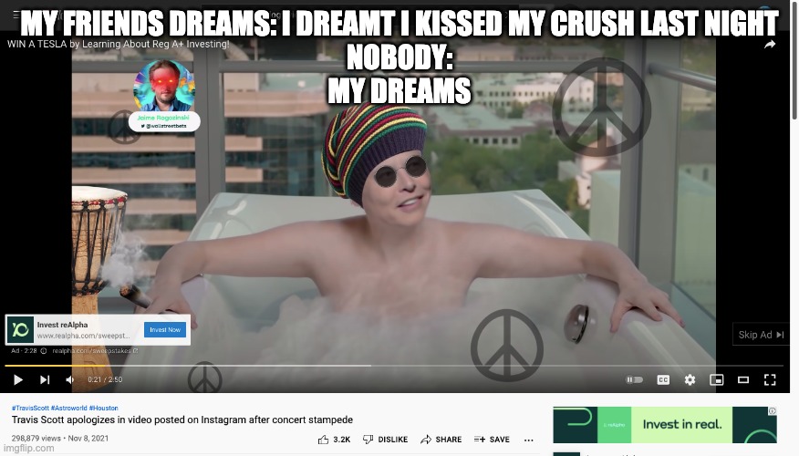 Reggae Elon | MY FRIENDS DREAMS: I DREAMT I KISSED MY CRUSH LAST NIGHT
NOBODY:
MY DREAMS | image tagged in elon musk | made w/ Imgflip meme maker