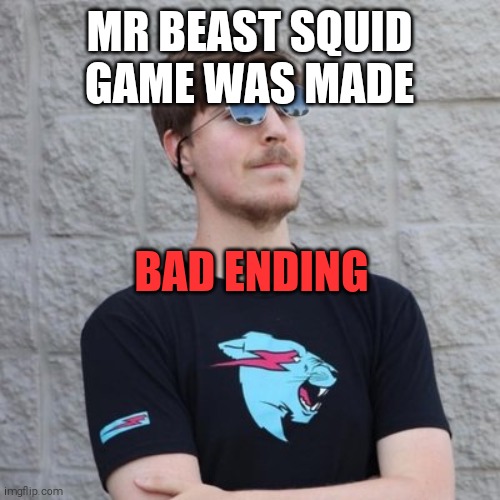 Mr. Beast | MR BEAST SQUID GAME WAS MADE; BAD ENDING | image tagged in mr beast | made w/ Imgflip meme maker