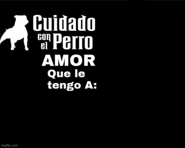 Cuidado con el perro amor que le tengo  a Blank Meme Template