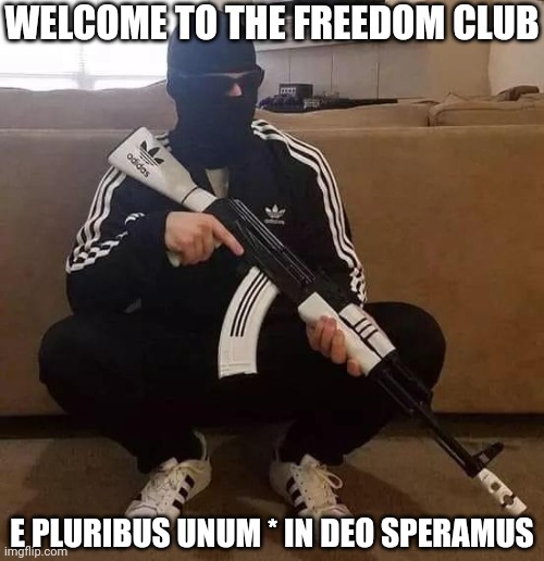 hardcore gopnik | WELCOME TO THE FREEDOM CLUB E PLURIBUS UNUM * IN DEO SPERAMUS | image tagged in hardcore gopnik | made w/ Imgflip meme maker