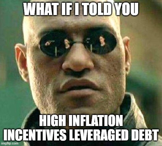 What if i told you | WHAT IF I TOLD YOU; HIGH INFLATION INCENTIVES LEVERAGED DEBT | image tagged in what if i told you | made w/ Imgflip meme maker