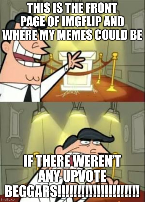 This Is Where I'd Put My Trophy If I Had One | THIS IS THE FRONT PAGE OF IMGFLIP AND WHERE MY MEMES COULD BE; IF THERE WEREN’T ANY UPVOTE BEGGARS!!!!!!!!!!!!!!!!!!!!! | image tagged in memes,this is where i'd put my trophy if i had one | made w/ Imgflip meme maker