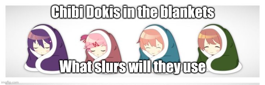 Chibi Dokis in the blankets; What slurs will they use | made w/ Imgflip meme maker