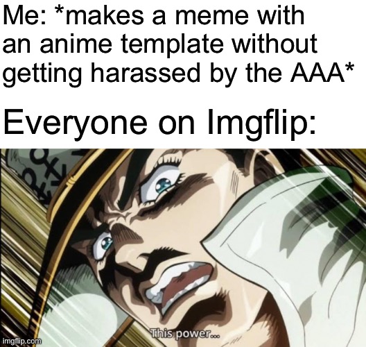 I’m the greatest villain of all time | Me: *makes a meme with an anime template without getting harassed by the AAA*; Everyone on Imgflip: | image tagged in i am the greatest villain of all time | made w/ Imgflip meme maker