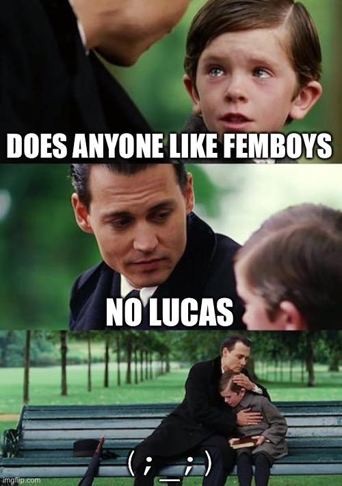 Finding Neverland | DOES ANYONE LIKE FEMBOYS; NO LUCAS; (;_;) | image tagged in memes,finding neverland | made w/ Imgflip meme maker