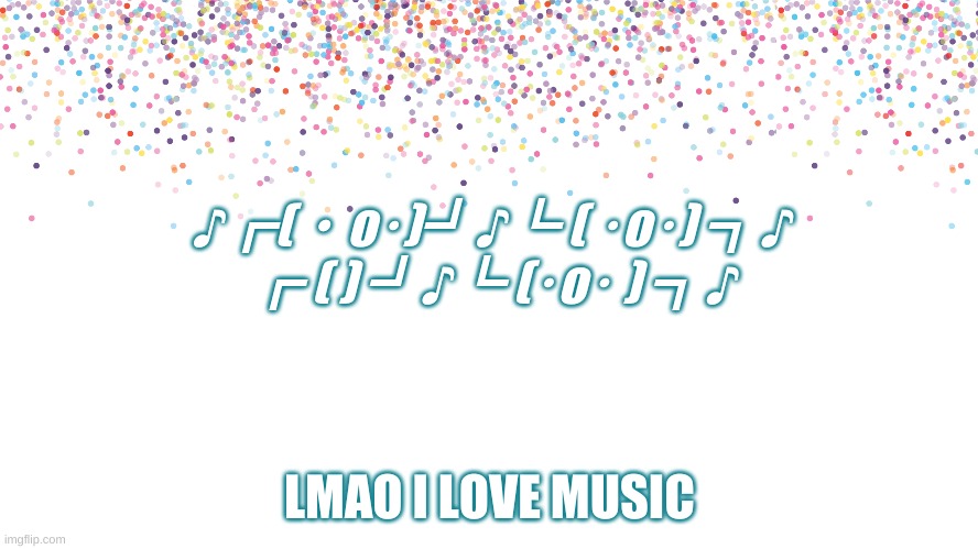 DANCE | ♪┏(・o･)┛♪┗ ( ･o･) ┓♪
┏ ( ) ┛♪┗ (･o･ ) ┓♪; LMAO I LOVE MUSIC | image tagged in lmao | made w/ Imgflip meme maker