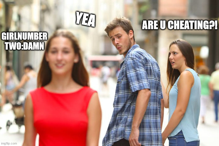 Distracted Boyfriend | YEA; ARE U CHEATING?! GIRLNUMBER TWO:DAMN | image tagged in memes,distracted boyfriend | made w/ Imgflip meme maker
