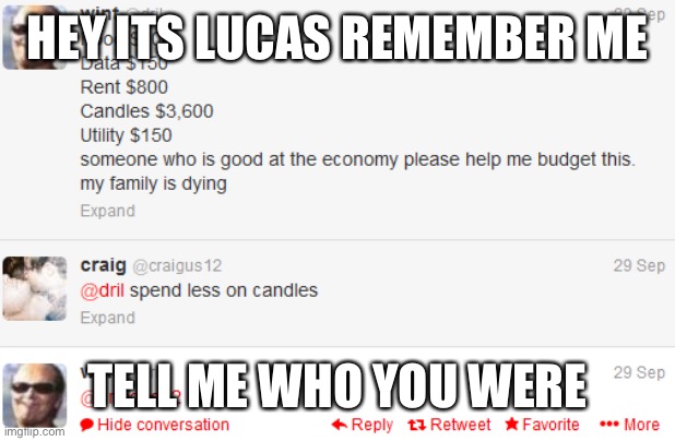 ive been around for 3 years i just delete a lot | HEY ITS LUCAS REMEMBER ME; TELL ME WHO YOU WERE | image tagged in someone who is good at the economy please help me | made w/ Imgflip meme maker