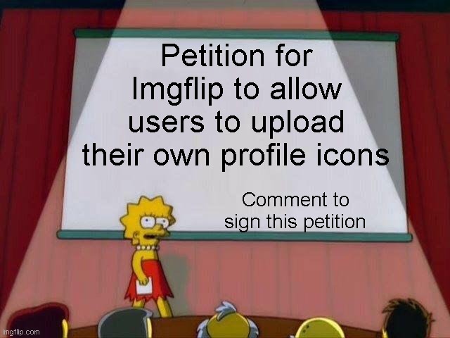 OFFICIAL IMGFLIP PETITION |  Petition for Imgflip to allow users to upload their own profile icons; Comment to sign this petition | image tagged in lisa simpson's presentation,petition,lisa petition meme,icons,imgflip points,meanwhile on imgflip | made w/ Imgflip meme maker