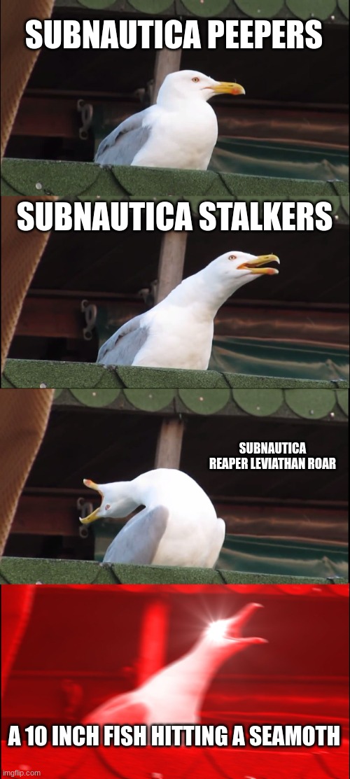 Inhaling Seagull | SUBNAUTICA PEEPERS; SUBNAUTICA STALKERS; SUBNAUTICA REAPER LEVIATHAN ROAR; A 10 INCH FISH HITTING A SEAMOTH | image tagged in memes,inhaling seagull | made w/ Imgflip meme maker