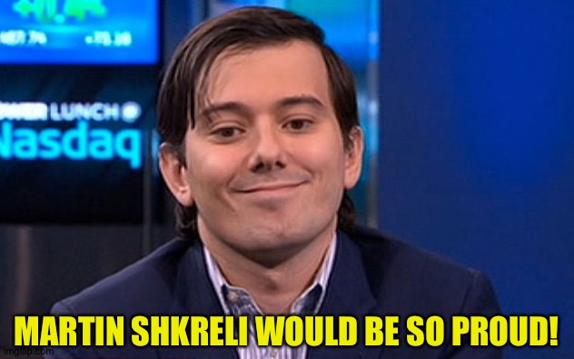 Martin Shkreli | MARTIN SHKRELI WOULD BE SO PROUD! | image tagged in martin shkreli | made w/ Imgflip meme maker