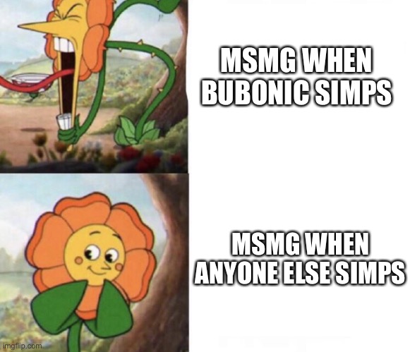 cagney carnation | MSMG WHEN BUBONIC SIMPS; MSMG WHEN ANYONE ELSE SIMPS | image tagged in cagney carnation | made w/ Imgflip meme maker