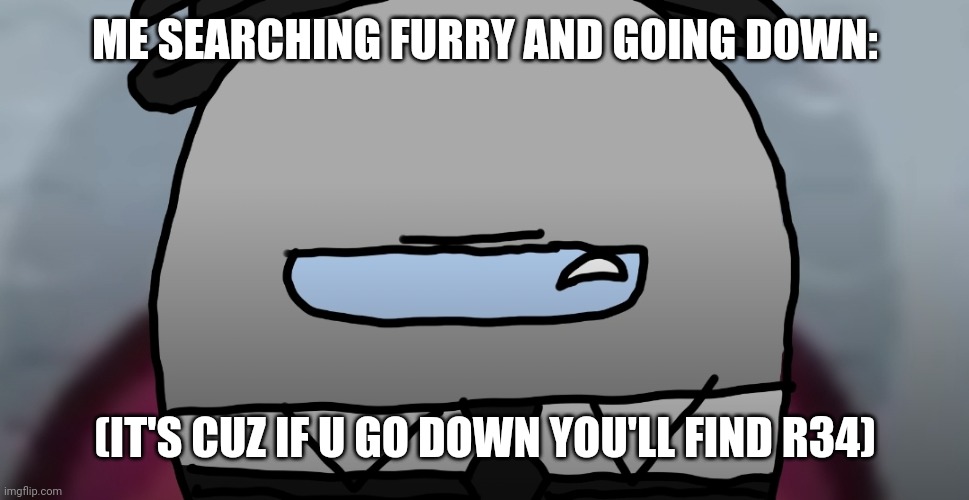 Serious gray among us | ME SEARCHING FURRY AND GOING DOWN: (IT'S CUZ IF U GO DOWN YOU'LL FIND R34) | image tagged in serious gray among us | made w/ Imgflip meme maker