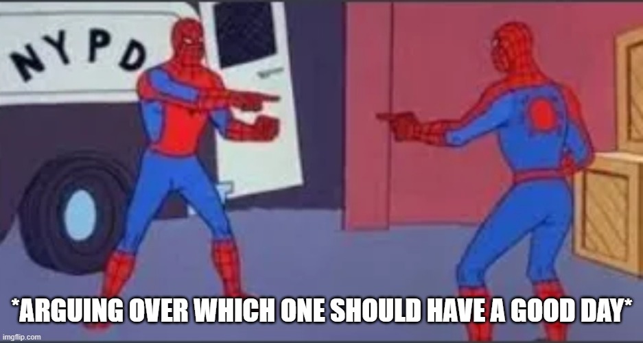 no u | *ARGUING OVER WHICH ONE SHOULD HAVE A GOOD DAY* | image tagged in no u | made w/ Imgflip meme maker