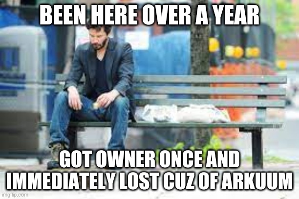 ItS A HArD kNOcK lIfE | BEEN HERE OVER A YEAR; GOT OWNER ONCE AND IMMEDIATELY LOST CUZ OF ARKUUM | made w/ Imgflip meme maker