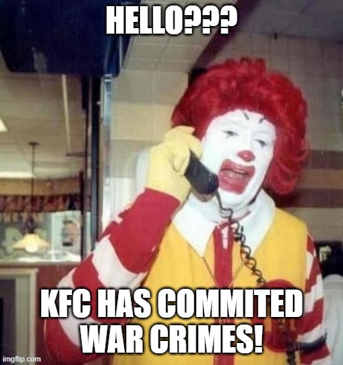Ronald McDonald on the phone |  HELLO??? KFC HAS COMMITED WAR CRIMES! | image tagged in ronald mcdonald on the phone | made w/ Imgflip meme maker