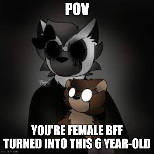 POV; YOU'RE FEMALE BFF TURNED INTO THIS 6 YEAR-OLD | made w/ Imgflip meme maker