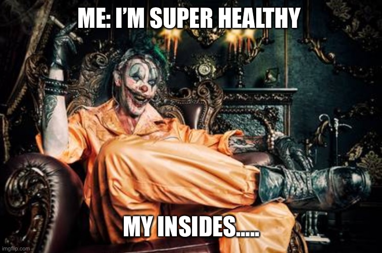 My health | ME: I’M SUPER HEALTHY; MY INSIDES….. | image tagged in evil bloodstained clown / rambunctious clown | made w/ Imgflip meme maker
