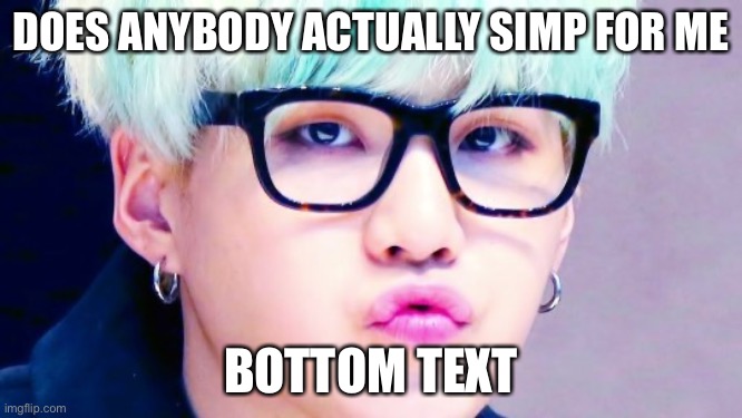 Pouty Suga glasses | DOES ANYBODY ACTUALLY SIMP FOR ME; BOTTOM TEXT | image tagged in pouty suga glasses | made w/ Imgflip meme maker