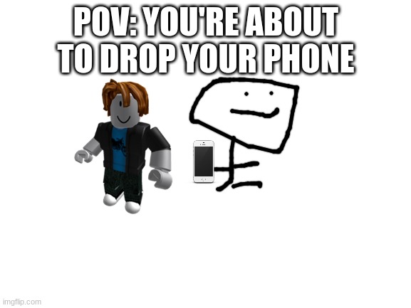 Especially if it's an Iphone | POV: YOU'RE ABOUT TO DROP YOUR PHONE | image tagged in blank white template,iphone,pov,roblox,funny | made w/ Imgflip meme maker