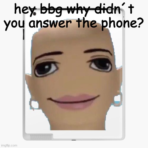hey bbg why didn´t you answer the phone? | made w/ Imgflip meme maker