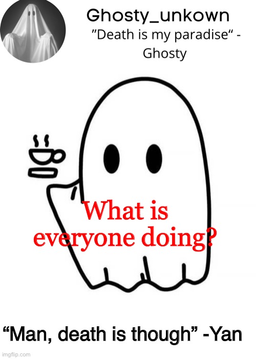 Ghosty_unkown announcement template | What is everyone doing? “Man, death is though” -Yan | image tagged in ghosty_unkown announcement template | made w/ Imgflip meme maker