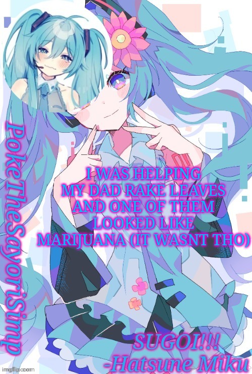 Miku temp thx jummy | I WAS HELPING MY DAD RAKE LEAVES AND ONE OF THEM LOOKED LIKE MARIJUANA (IT WASNT THO) | image tagged in miku temp thx jummy | made w/ Imgflip meme maker