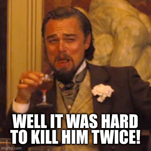 Laughing Leo Meme | WELL IT WAS HARD TO KILL HIM TWICE! | image tagged in memes,laughing leo | made w/ Imgflip meme maker