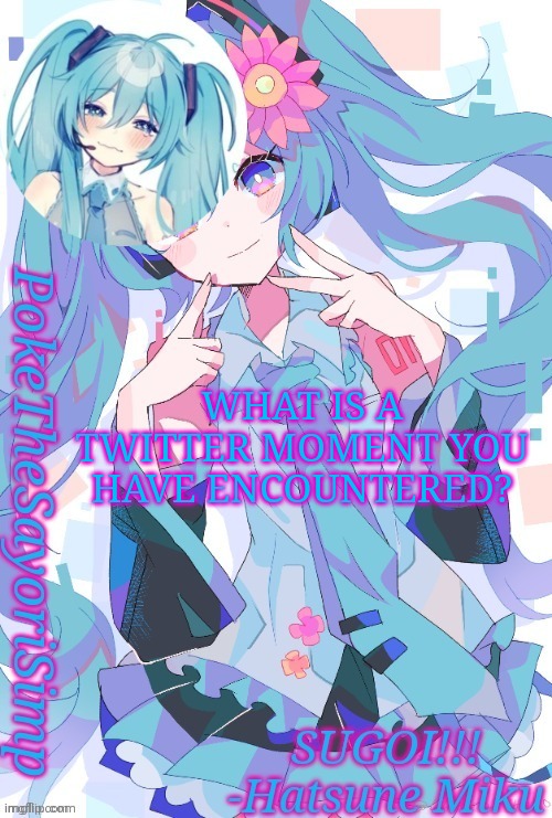 Miku temp thx jummy | WHAT IS A TWITTER MOMENT YOU HAVE ENCOUNTERED? | image tagged in miku temp thx jummy | made w/ Imgflip meme maker