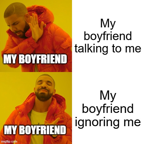 Drake Hotline Bling | My boyfriend talking to me; MY BOYFRIEND; My boyfriend ignoring me; MY BOYFRIEND | image tagged in memes,drake hotline bling | made w/ Imgflip meme maker