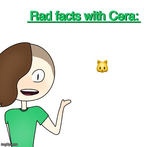 Rad facts with Cera | 🐱 | image tagged in rad facts with cera | made w/ Imgflip meme maker