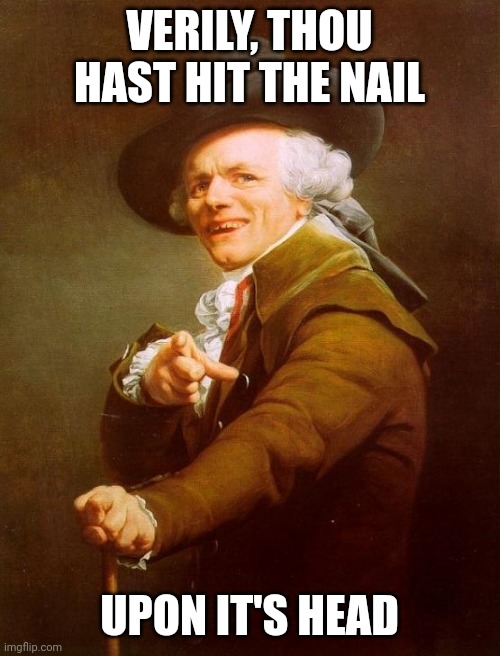 ye old hit the nail on the head meme |  VERILY, THOU HAST HIT THE NAIL; UPON IT'S HEAD | image tagged in memes,joseph ducreux | made w/ Imgflip meme maker
